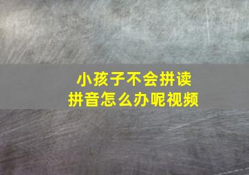 小孩子不会拼读拼音怎么办呢视频