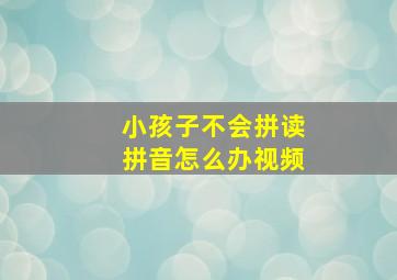 小孩子不会拼读拼音怎么办视频