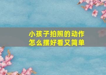 小孩子拍照的动作怎么摆好看又简单