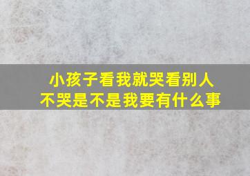 小孩子看我就哭看别人不哭是不是我要有什么事