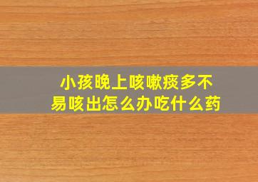 小孩晚上咳嗽痰多不易咳出怎么办吃什么药