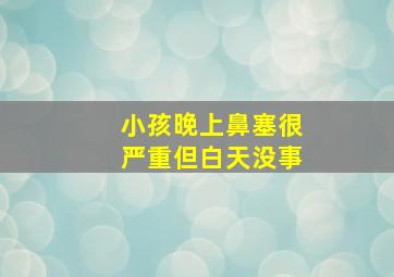 小孩晚上鼻塞很严重但白天没事