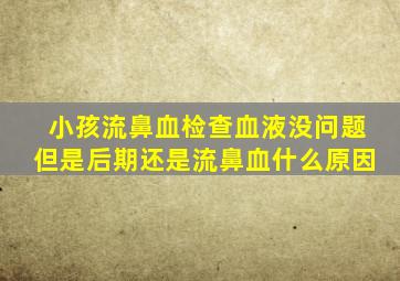 小孩流鼻血检查血液没问题但是后期还是流鼻血什么原因