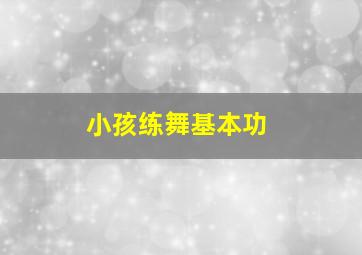 小孩练舞基本功