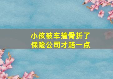 小孩被车撞骨折了保险公司才赔一点