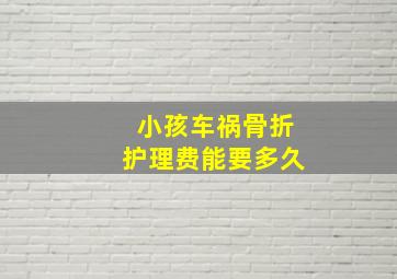 小孩车祸骨折护理费能要多久