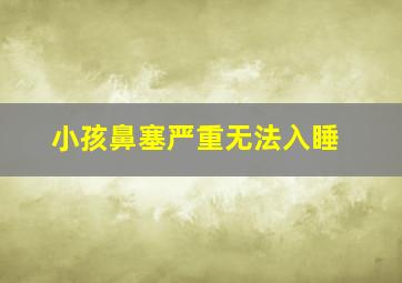 小孩鼻塞严重无法入睡