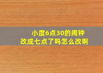 小度6点30的闹钟改成七点了吗怎么改啊