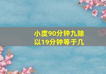 小度90分钟九除以19分钟等于几