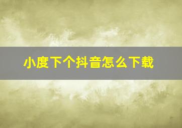 小度下个抖音怎么下载