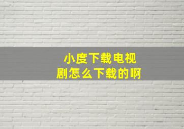 小度下载电视剧怎么下载的啊