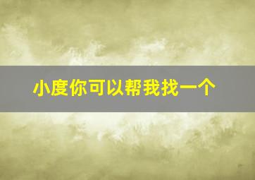 小度你可以帮我找一个