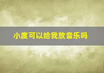 小度可以给我放音乐吗