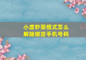 小度吵架模式怎么解除绑定手机号码