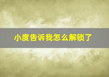 小度告诉我怎么解锁了