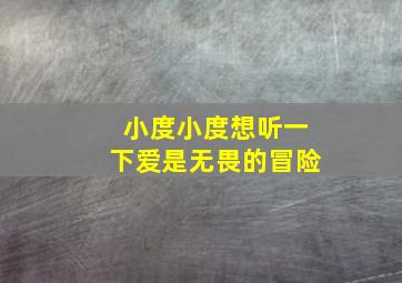 小度小度想听一下爱是无畏的冒险