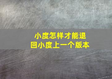 小度怎样才能退回小度上一个版本