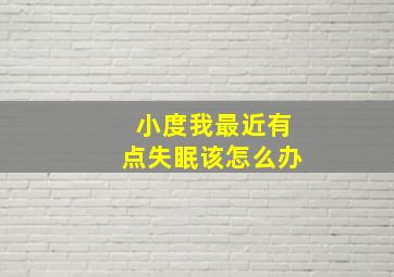 小度我最近有点失眠该怎么办