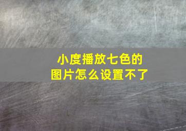 小度播放七色的图片怎么设置不了