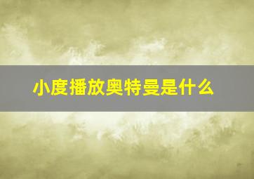 小度播放奥特曼是什么