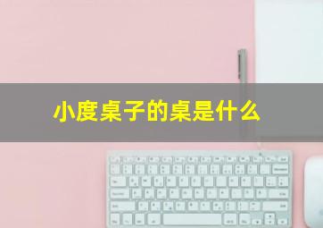 小度桌子的桌是什么