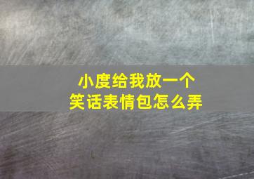 小度给我放一个笑话表情包怎么弄