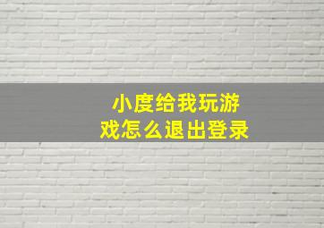 小度给我玩游戏怎么退出登录