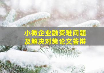 小微企业融资难问题及解决对策论文答辩