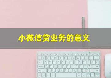 小微信贷业务的意义