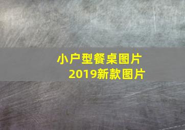 小户型餐桌图片2019新款图片