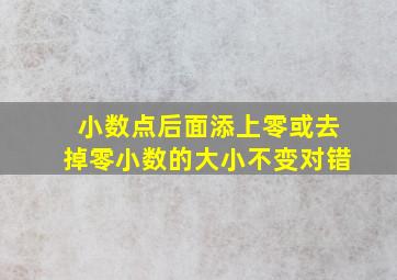 小数点后面添上零或去掉零小数的大小不变对错