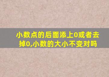 小数点的后面添上0或者去掉0,小数的大小不变对吗