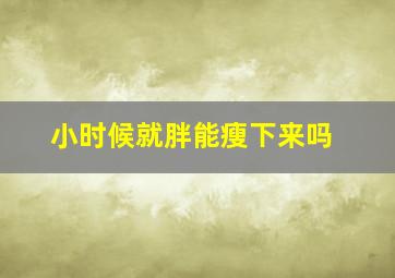 小时候就胖能瘦下来吗