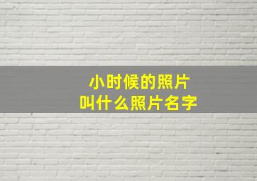 小时候的照片叫什么照片名字