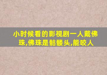 小时候看的影视剧一人戴佛珠,佛珠是骷髅头,能咬人