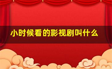 小时候看的影视剧叫什么