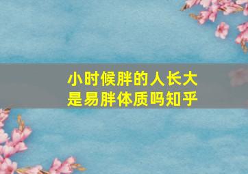 小时候胖的人长大是易胖体质吗知乎