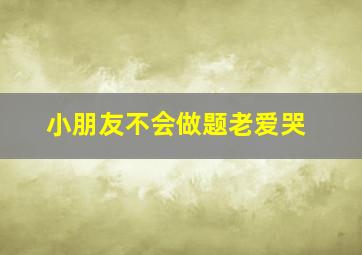 小朋友不会做题老爱哭