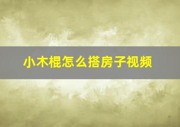 小木棍怎么搭房子视频