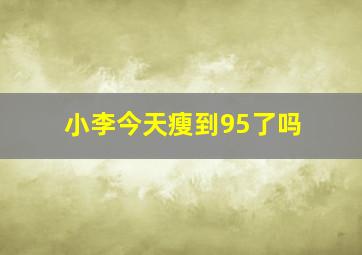 小李今天瘦到95了吗