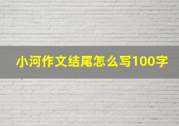 小河作文结尾怎么写100字