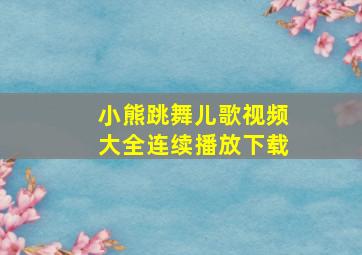 小熊跳舞儿歌视频大全连续播放下载