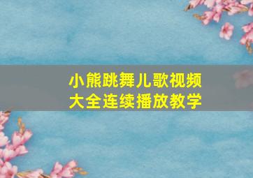 小熊跳舞儿歌视频大全连续播放教学