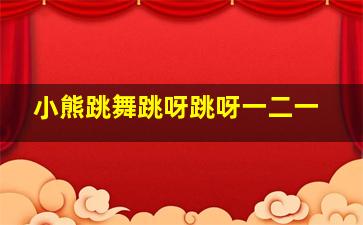 小熊跳舞跳呀跳呀一二一