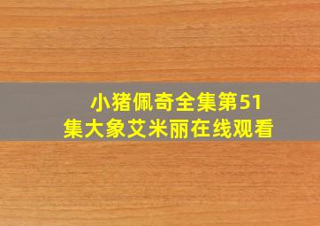 小猪佩奇全集第51集大象艾米丽在线观看