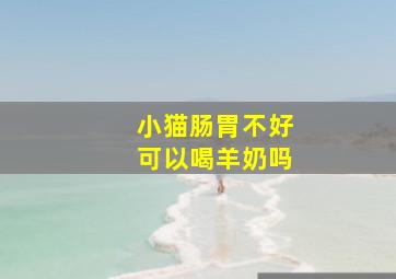 小猫肠胃不好可以喝羊奶吗