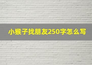 小猴子找朋友250字怎么写