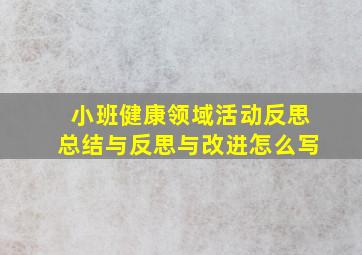 小班健康领域活动反思总结与反思与改进怎么写