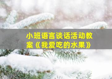 小班语言谈话活动教案《我爱吃的水果》