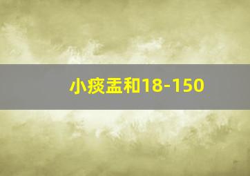 小痰盂和18-150